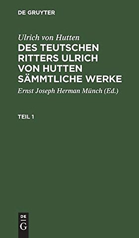 Ulrich von Hutten: Des teutschen Ritters Ulrich von Hutten sämmtliche Werke. Teil 1