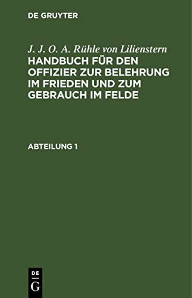 J. J. O. A. Ruhle Von Lilienstern: Handbuch Fur Den Offizier Zur Belehrung Im Frieden Und Zum Gebrauch Im Felde. Abteilung 1