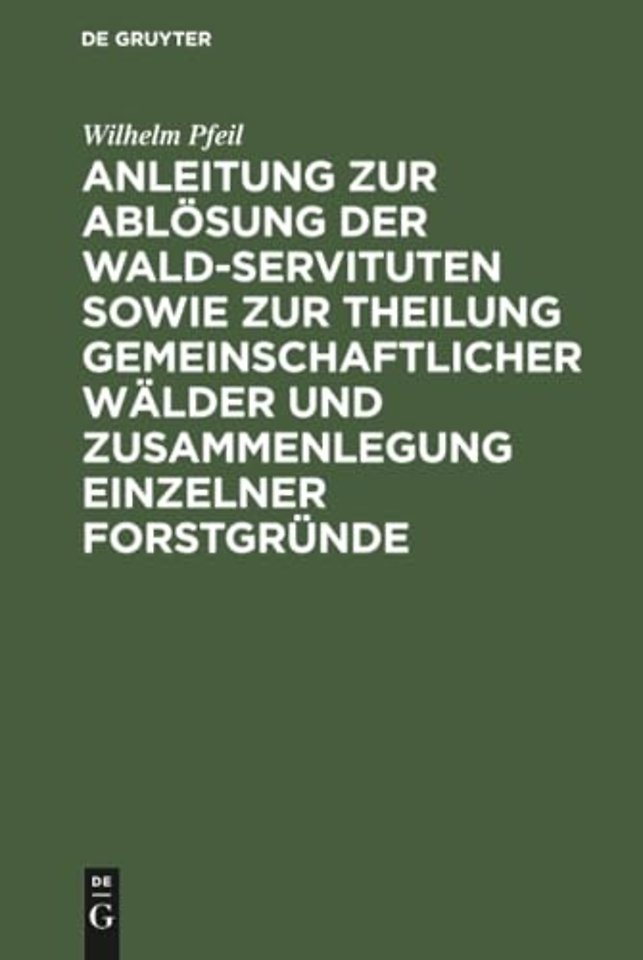 Anleitung zur Ablösung der Wald–Servituten sowie – Mit besonderer Rücksicht auf die preuβische Gesetzgebung