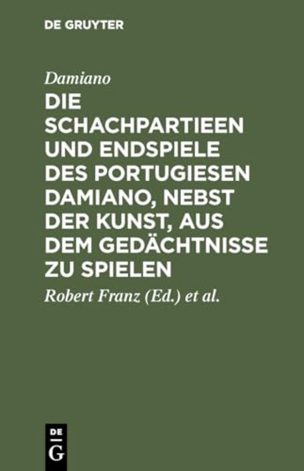 Die Schachpartieen Und Endspiele Des Portugiesen Damiano, Nebst Der Kunst, Aus Dem Gedachtnisse Zu Spielen