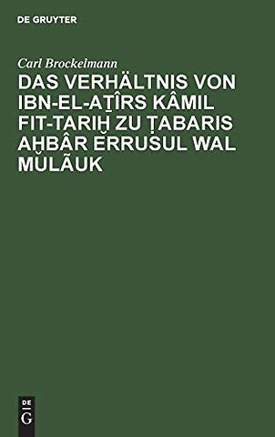 Das Verhaltnis Von Ibn-El-Aṯirs Kamil Fit-Tariḫ Zu Ṭabaris Aḫbar Errusul Wal Mulauk