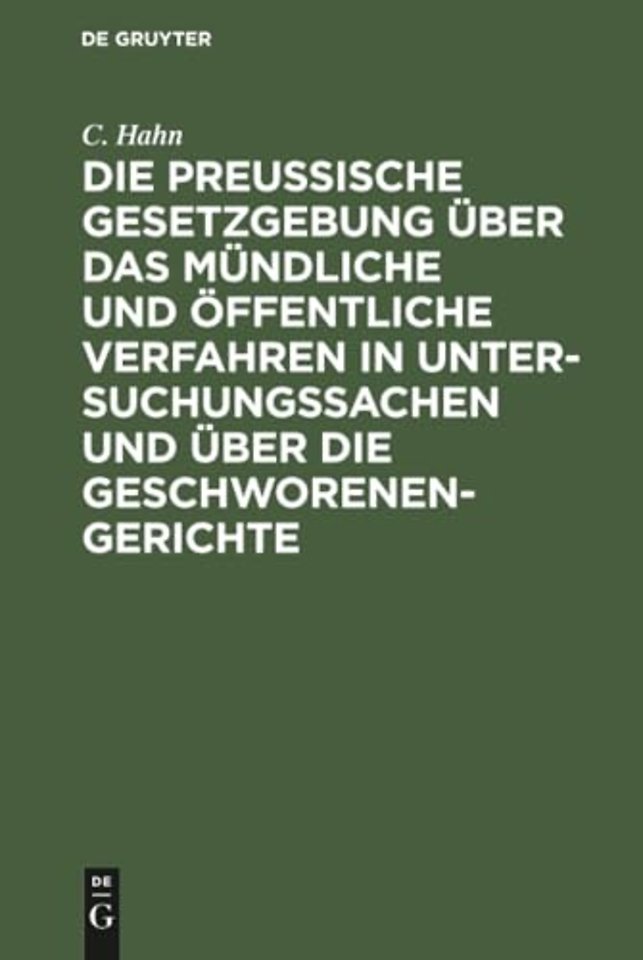 Die preussische Gesetzgebung über das mündliche und öffentliche Verfahren in Untersuchungssachen und über die Geschworenen–Gerichte