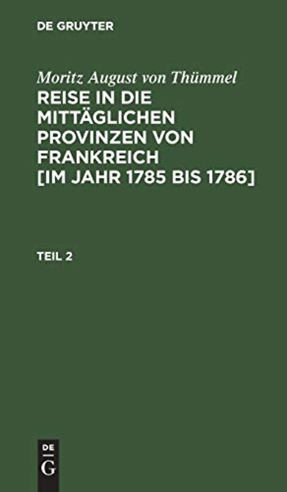Moritz August Von Thummel: Reise in Die Mittaglichen Provinzen Von Frankreich [Im Jahr 1785 Bis 1786]. Teil 2