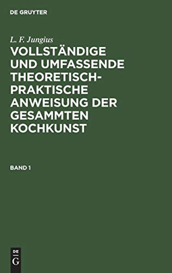 L. F. Jungius: Vollständige und umfassende theoretisch–praktische Anweisung der gesammten Kochkunst. Band 1