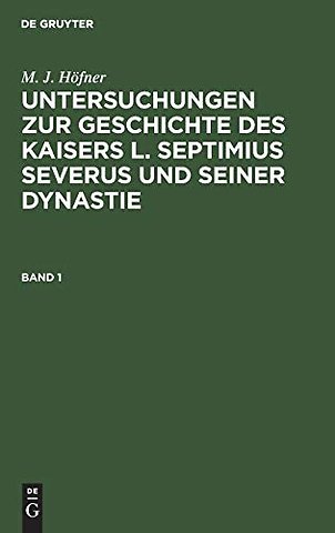 M. J. Höfner: Untersuchungen zur Geschichte des Kaisers L. Septimius Severus und seiner Dynastie. Band 1