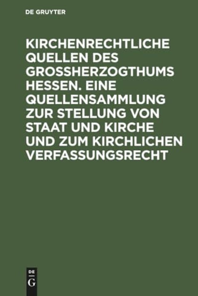 Kirchenrechtliche Quellen des Groβherzogthums Hessen. Eine Quellensammlung zur Stellung von Staat und Kirche und zum kirchlichen Verfassungsre