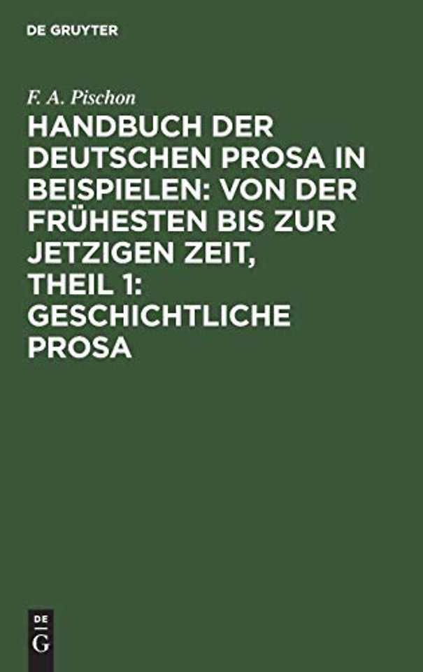 Handbuch Der Deutschen Prosa in Beispielen: Von Der Fruhesten Bis Zur Jetzigen Zeit, Theil 1: Geschichtliche Prosa