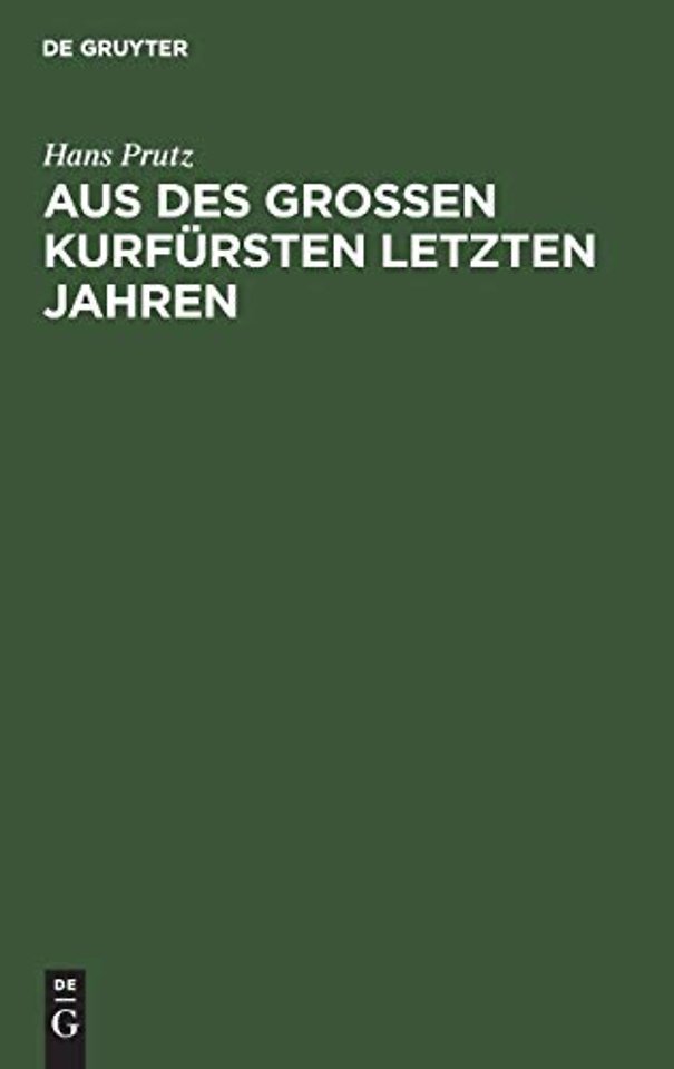 Aus des Groβen Kurfürsten letzten Jahren – Zur Geschichte seines Hauses und Hofes, seiner Regierung und Politik