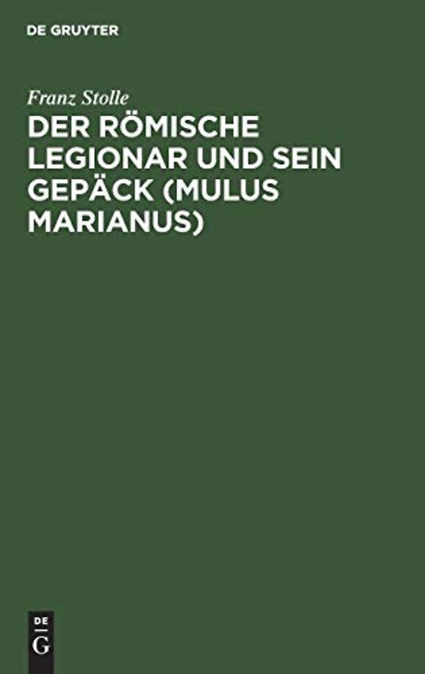 Der römische Legionar und sein Gepäck (Mulus Mar – Eine Abhandlung über den Mundvorrat, die Gepäcklast und den Tornister des römischen Legiona