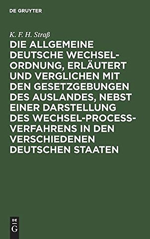 Die allgemeine deutsche Wechsel-Ordnung, erlautert und verglichen mit den Gesetzgebungen des Auslandes, nebst einer Darstellung des Wechsel-Proceß-Verfahrens in den verschiedenen deutschen Staaten