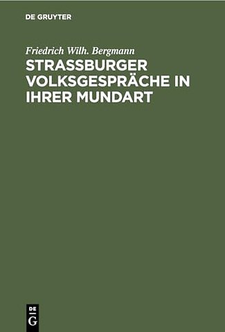 Strassburger Volksgespräche in ihrer Mundart – Vorgetragen und in sprachlicher, literarischer und sittengeschichtlicher hinsicht erläutert