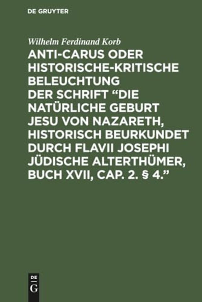 Anti–Carus oder historische–kritische Beleuchtun – Nebst einigen Bemerkungen über das Zeugniβ des Josephus von Christus