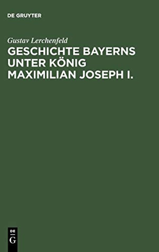 Geschichte Bayerns unter König Maximilian Joseph – Mit besonderer Beziehung auf die Entstehung der Verfassungs–Urkunde