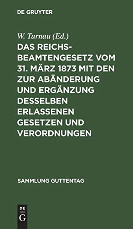 Das Reichsbeamtengesetz Vom 31. Marz 1873 Mit Den Zur Abanderung Und Erganzung Desselben Erlassenen Gesetzen Und Verordnungen