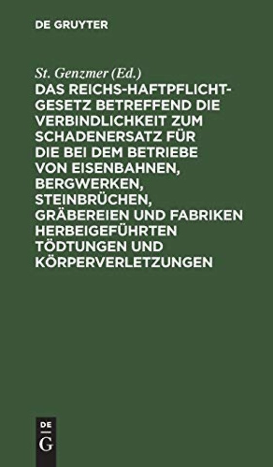 Das Reichs-Haftpflicht-Gesetz Betreffend Die Verbindlichkeit Zum Schadenersatz Fur Die Bei Dem Betriebe Von Eisenbahnen, Bergwerken, Steinbruchen, Grabereien Und Fabriken Herbeigefuhrten Todtungen Und Korperverletzungen