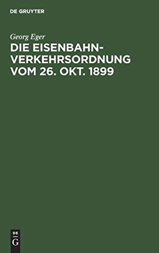Die Eisenbahn–Verkehrsordnung vom 26. Okt. 1899 – Nebst den allgemeinen Zusatzbestimmungen und Abfertigungsvorschriften auf der Grundlage des Deu