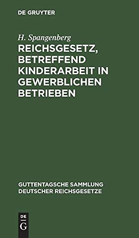 Reichsgesetz, betreffend Kinderarbeit in gewerbl – Vom 30. März 1903. Nebst der Preuβischen Ausführungsanweisung vom 30. November 1903 und der