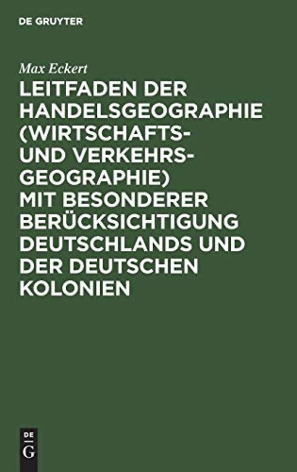 Leitfaden Der Handelsgeographie (Wirtschafts- Und Verkehrsgeographie) Mit Besonderer Berucksichtigung Deutschlands Und Der Deutschen Kolonien