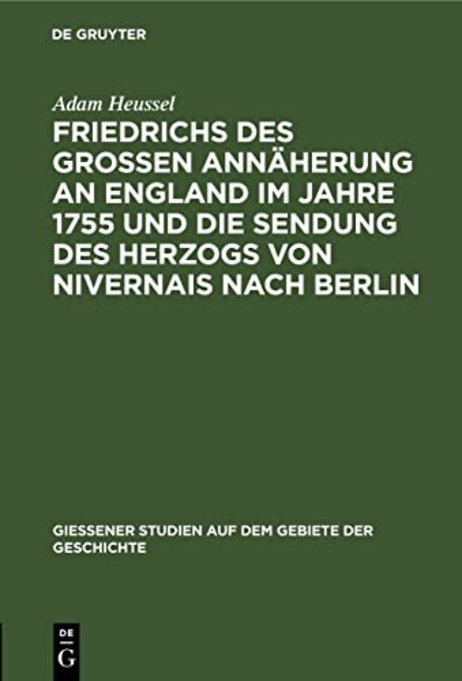Friedrichs Des Großen Annaherung an England Im Jahre 1755 Und Die Sendung Des Herzogs Von Nivernais Nach Berlin