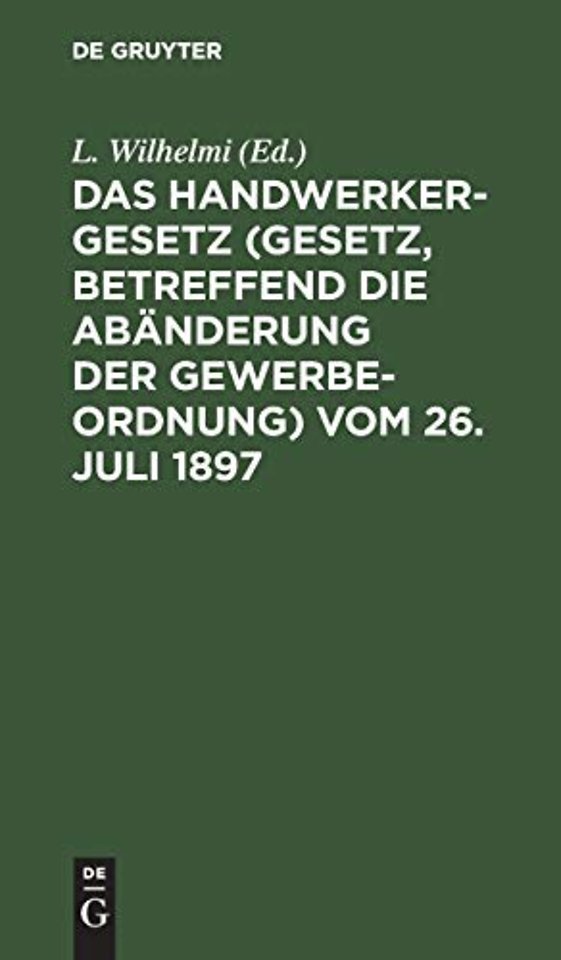 Das Handwerkergesetz (Gesetz, betreffend die Abä – Mit Einleitung und Bemerkungen unter besonerer Berücksichtigung der Ausführungs–Anweisungen der g