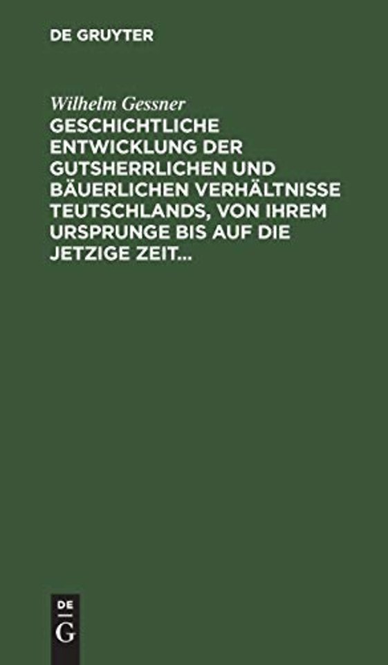Geschichtliche Entwicklung Der Gutsherrlichen Und Bauerlichen Verhaltnisse Teutschlands, Von Ihrem Ursprunge Bis Auf Die Jetzige Zeit
