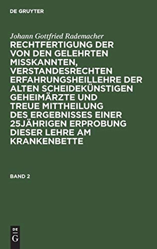 Johann Gottfried Rademacher: Rechtfertigung Der Von Den Gelehrten Misskannten, Verstandesrechten Erfahrungsheillehre Der Alten Scheidekunstigen Geheimarzte Und Treue Mittheilung Des Ergebnisses Einer 25jahrigen Erprobung Dieser Lehre Am Krankenbette. Band