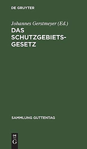 Das Schutzgebietsgesetz – Nebst der Verordnung betr. die Rechtsverhältnisse in den Schutzgebieten und dem Gesetz über die Konsularger