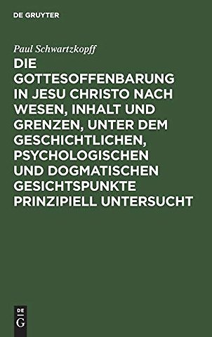 Die Gottesoffenbarung in Jesu Christo nach Wesen, Inhalt und Grenzen, unter dem geschichtlichen, psychologischen und dogmatischen Gesichtspunkte pr