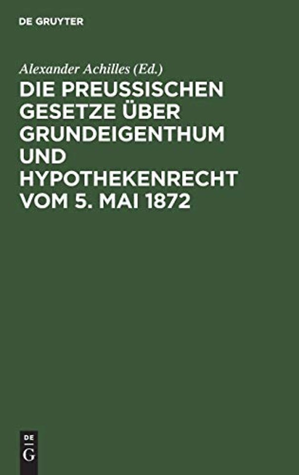 Die Preuβischen Gesetze über Grundeigenthum und Hypothekenrecht vom 5. Mai 1872