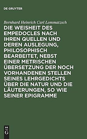 Die Weisheit Des Empedocles Nach Ihren Quellen Und Deren Auslegung, Philosophisch Bearbeitet, Nebst Einer Metrischen Ubersetzung Der Noch Vorhandenen Stellen Seines Lehrgedichts Uber Die Natur Und Die Lauterungen, So Wie Seiner Epigramme