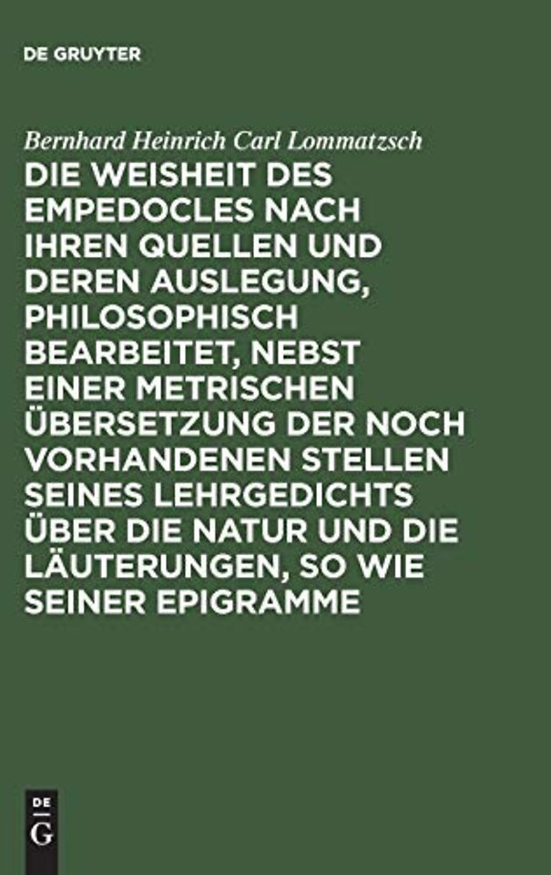 Die Weisheit Des Empedocles Nach Ihren Quellen Und Deren Auslegung, Philosophisch Bearbeitet, Nebst Einer Metrischen Ubersetzung Der Noch Vorhandenen Stellen Seines Lehrgedichts Uber Die Natur Und Die Lauterungen, So Wie Seiner Epigramme