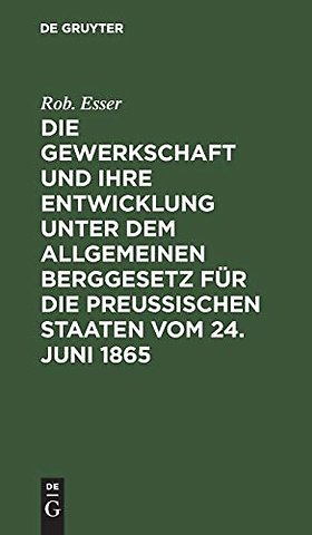 Die Gewerkschaft Und Ihre Entwicklung Unter Dem Allgemeinen Berggesetz Fur Die Preussischen Staaten Vom 24. Juni 1865
