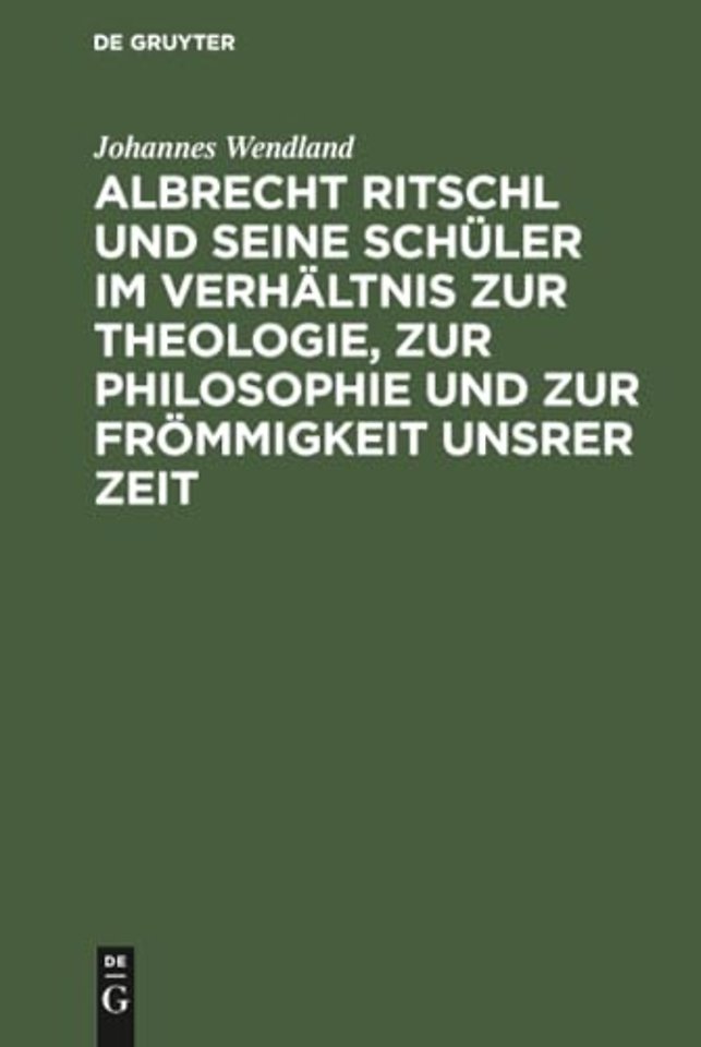 Albrecht Ritschl Und Seine Schuler Im Verhaltnis Zur Theologie, Zur Philosophie Und Zur Frommigkeit Unsrer Zeit