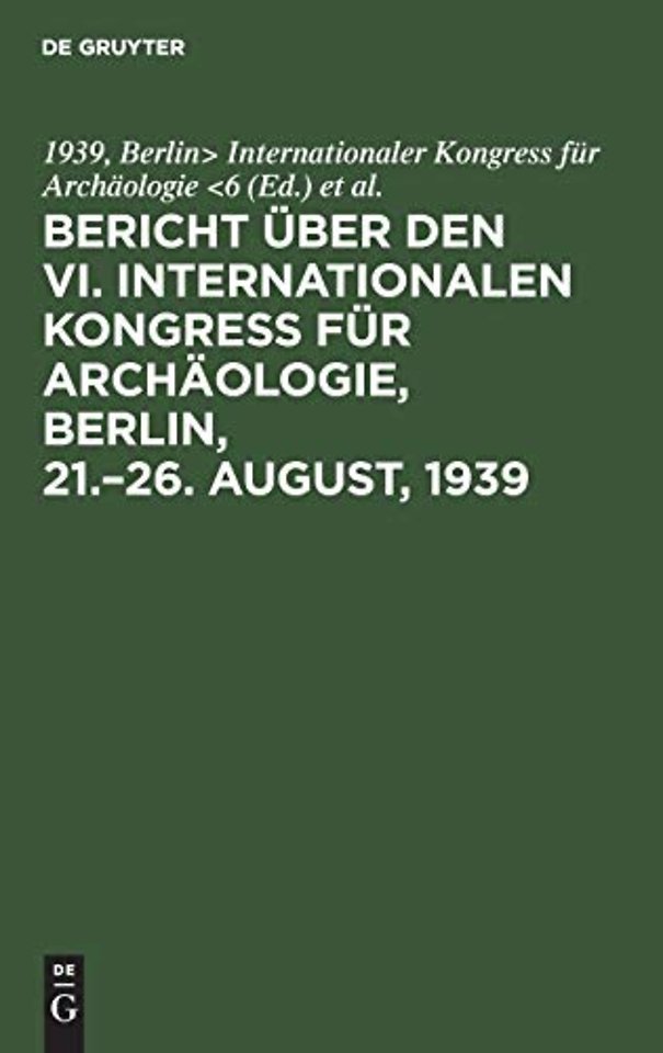 Bericht uber den VI. Internationalen Kongress fur Archaologie, Berlin, 21.-26. August, 1939