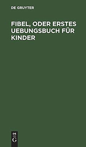 Fibel, oder Erstes Uebungsbuch für Kinder