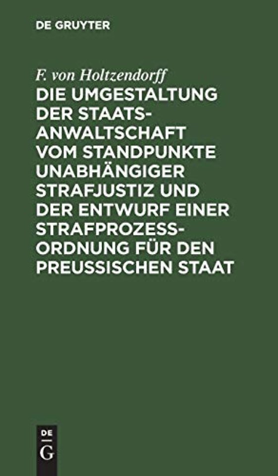 Die Umgestaltung Der Staatsanwaltschaft Vom Standpunkte Unabhangiger Strafjustiz Und Der Entwurf Einer Strafprozeß-Ordnung Fur Den Preußischen Staat