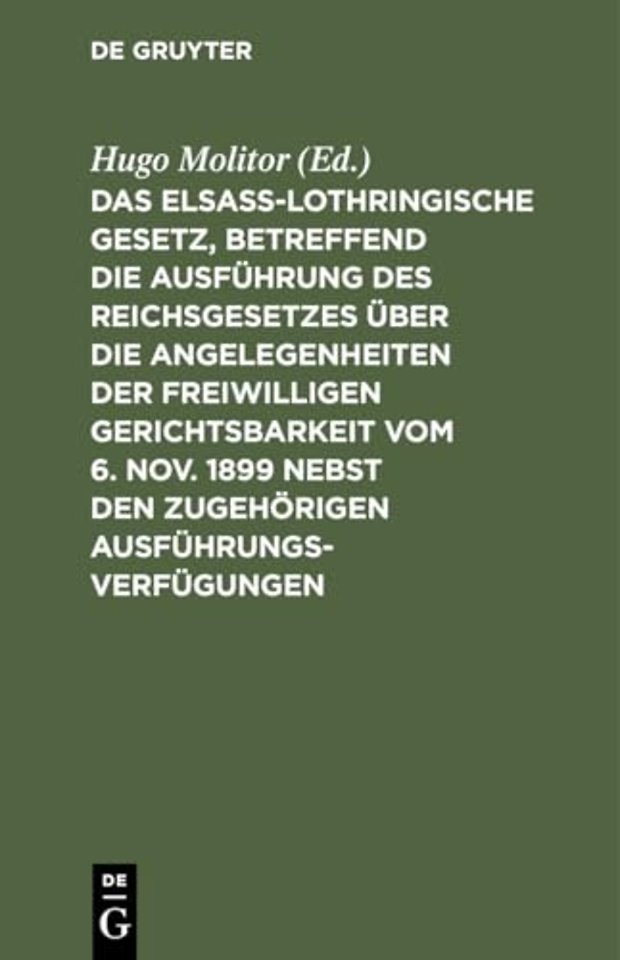 Das Elsass-Lothringische Gesetz, Betreffend Die Ausfuhrung Des Reichsgesetzes Uber Die Angelegenheiten Der Freiwilligen Gerichtsbarkeit Vom 6. Nov. 1899 Nebst Den Zugehorigen Ausfuhrungsverfugungen