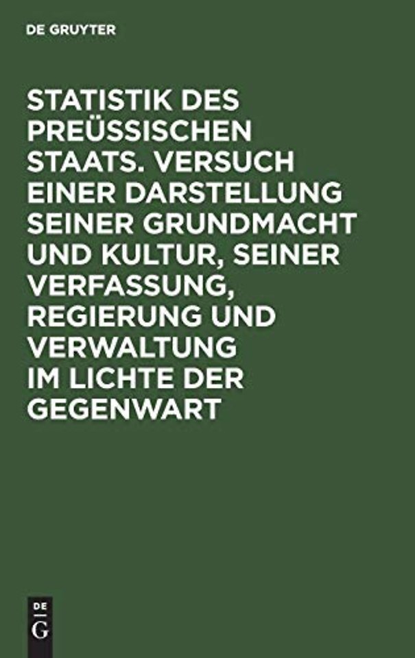 Statistik des Preüssischen Staats. Versuch einer Darstellung seiner Grundmacht und Kultur, seiner Verfassung, Regierung und Verwaltung im Lichte der