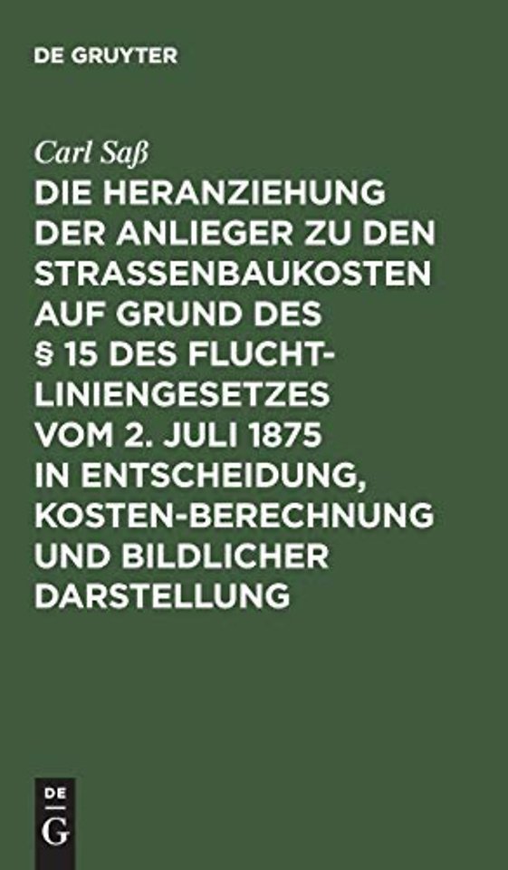 Die Heranziehung Der Anlieger Zu Den Straßenbaukosten Auf Grund Des § 15 Des Fluchtliniengesetzes Vom 2. Juli 1875 in Entscheidung, Kostenberechnung Und Bildlicher Darstellung