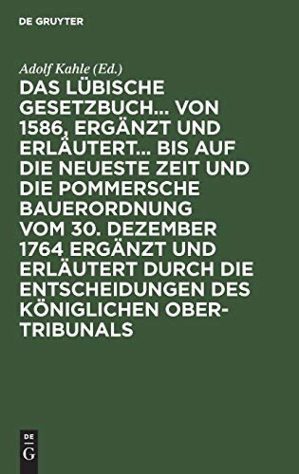 Das Lubische Gesetzbuch... Von 1586, Erganzt Und Erlautert... Bis Auf Die Neueste Zeit Und Die Pommersche Bauerordnung Vom 30. Dezember 1764 Erganzt Und Erlautert Durch Die Entscheidungen Des Koniglichen Ober-Tribunals