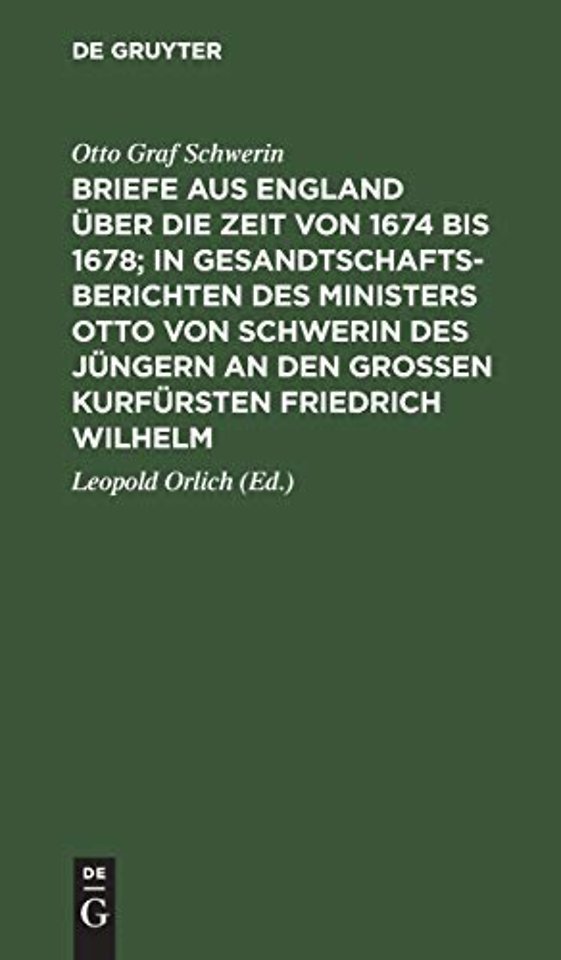 Briefe aus England über die Zeit von 1674 bis 1678; in Gesandtschafts–Berichten des Ministers Otto von Schwerin des Jüngern an den Groβen Kurfür