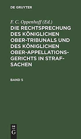Die Rechtsprechung des Königlichen Ober–Tribunals und des Königlichen Ober–Appellations–Gerichts in Straf–Sachen. Band 5
