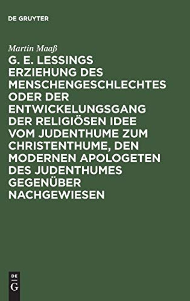 G. E. Lessings Erziehung des Menschengeschlechtes oder der Entwickelungsgang der religiösen Idee vom Judenthume zum Christenthume, den modernen Apo