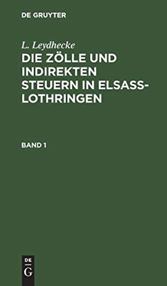 L. Leydhecke: Die Zölle und indirekten Steuern in Elsaβ–Lothringen. Band 1
