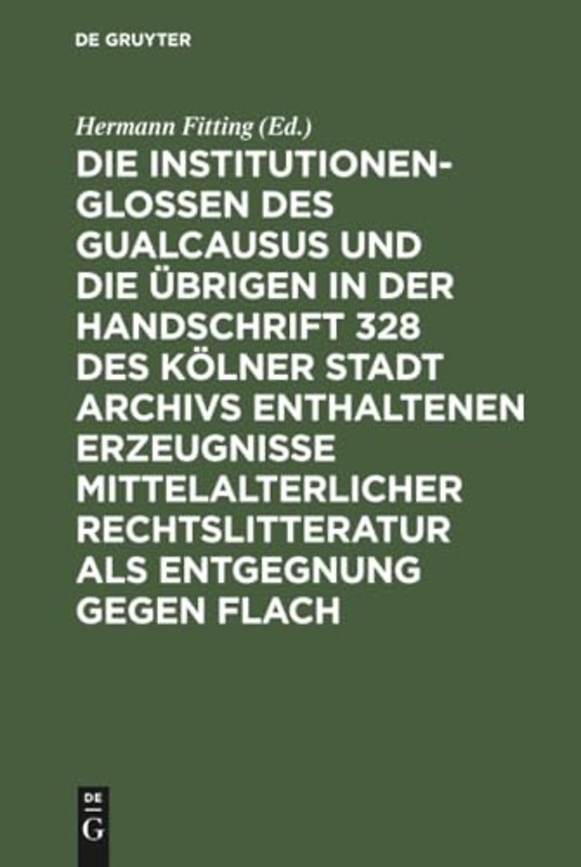 Die Institutionenglossen Des Gualcausus Und Die Ubrigen in Der Handschrift 328 Des Kolner Stadt Archivs Enthaltenen Erzeugnisse Mittelalterlicher Rechtslitteratur ALS Entgegnung Gegen Flach