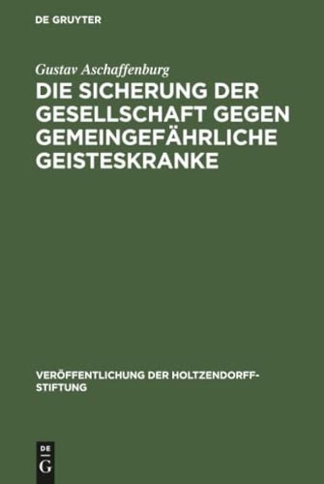 Die Sicherung der Gesellschaft gegen gemeingefäh – Ergebnisse einer im Auftrage der Holtzendorff–Stiftung gemachten Studienreise