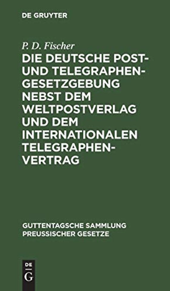 Die Deutsche Post- Und Telegraphen-Gesetzgebung Nebst Dem Weltpostverlag Und Dem Internationalen Telegraphenvertrag