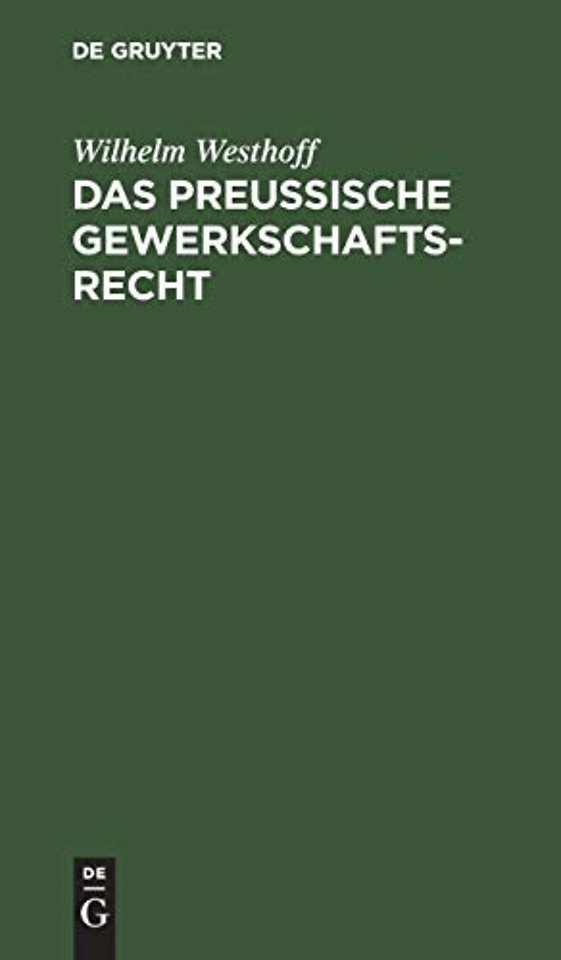 Das Preussische Gewerkschaftsrecht – Unter Berücksichtigung der übrigen deutschen Berggesetze