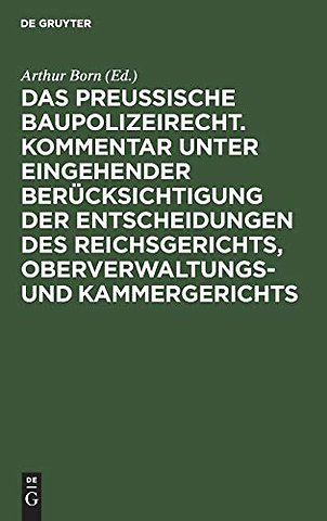 Das preussische Baupolizeirecht. Kommentar unter – Nebst den einschlägigen Bestimmungen des Ansiedlungs–, Feld– und Forstpolizei–, Waldschutz–