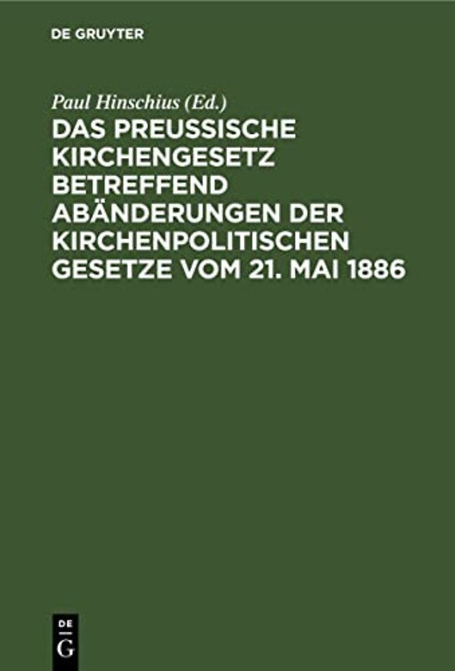 Das preuβische Kirchengesetz betreffend Abänderungen der kirchenpolitischen Gesetze vom 21. Mai 1886